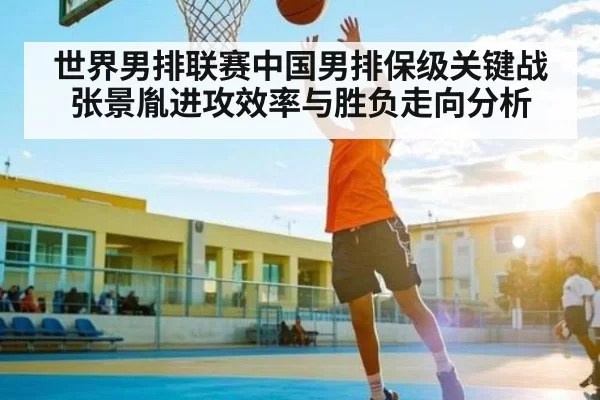 世界男排联赛中国男排保级关键战张景胤进攻效率与胜负走向分析 | leisu